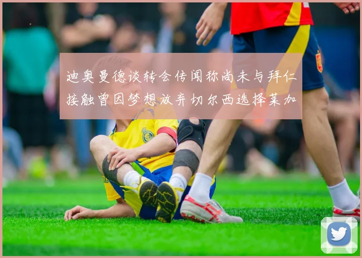 迪奥曼德谈转会传闻称尚未与拜仁接触曾因梦想放弃切尔西选择莱加内斯