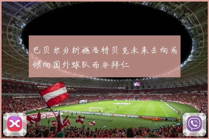 巴贝尔分析施洛特贝克未来去向或倾向国外球队而非拜仁