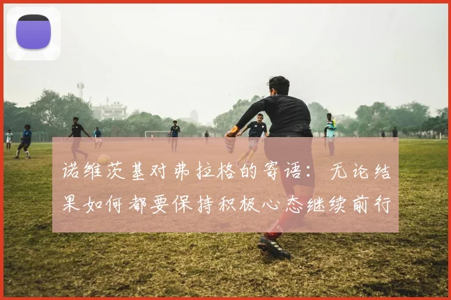 诺维茨基对弗拉格的寄语：无论结果如何都要保持积极心态继续前行