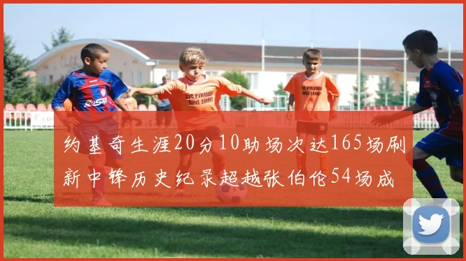 约基奇生涯20分10助场次达165场刷新中锋历史纪录超越张伯伦54场成第二