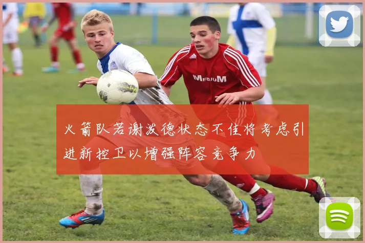 火箭队若谢泼德状态不佳将考虑引进新控卫以增强阵容竞争力