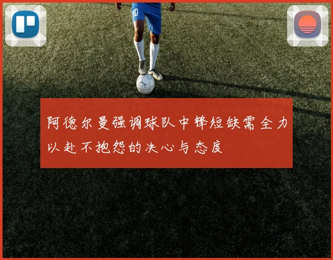 阿德尔曼强调球队中锋短缺需全力以赴不抱怨的决心与态度