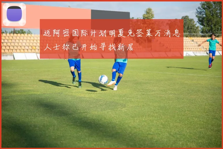 迈阿密国际计划明夏免签莱万消息人士称已开始寻找新居