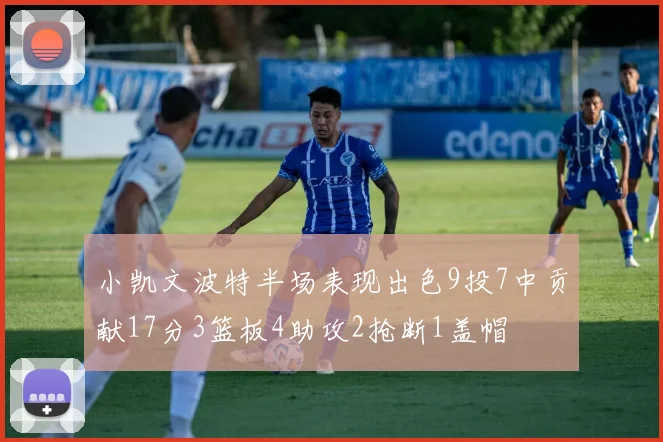 小凯文波特半场表现出色9投7中贡献17分3篮板4助攻2抢断1盖帽