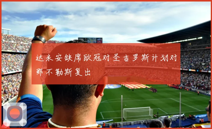 达米安缺席欧冠对圣吉罗斯计划对那不勒斯复出