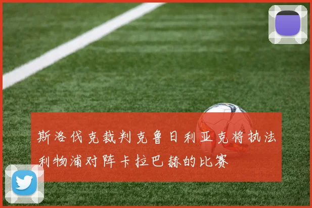 斯洛伐克裁判克鲁日利亚克将执法利物浦对阵卡拉巴赫的比赛