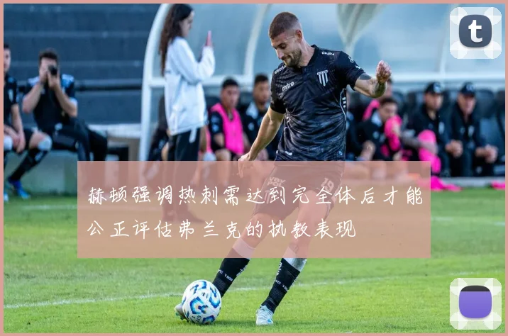 赫顿强调热刺需达到完全体后才能公正评估弗兰克的执教表现