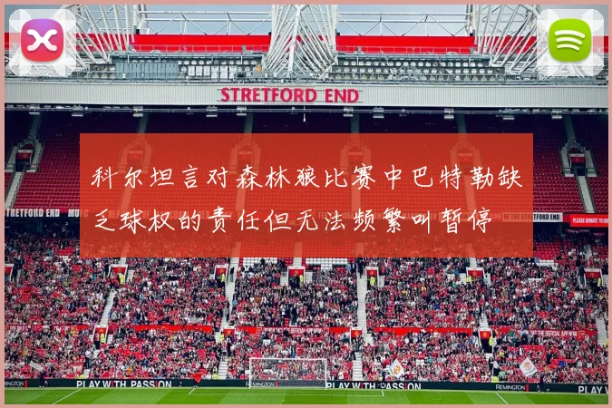 科尔坦言对森林狼比赛中巴特勒缺乏球权的责任但无法频繁叫暂停