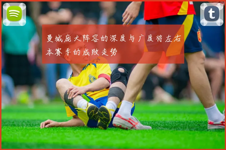 曼城庞大阵容的深度与广度将左右本赛季的成败走势