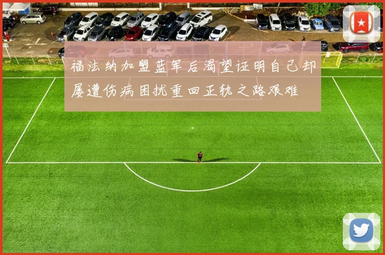 福法纳加盟蓝军后渴望证明自己却屡遭伤病困扰重回正轨之路艰难