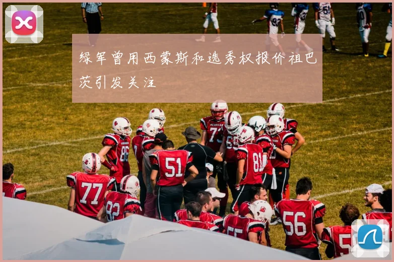 绿军曾用西蒙斯和选秀权报价祖巴茨引发关注