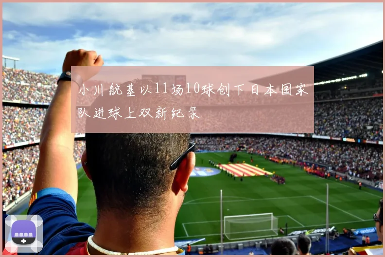 小川航基以11场10球创下日本国家队进球上双新纪录