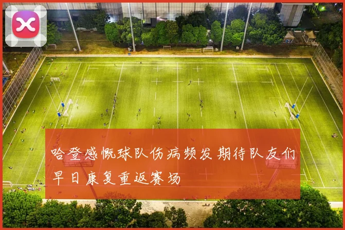 哈登感慨球队伤病频发期待队友们早日康复重返赛场