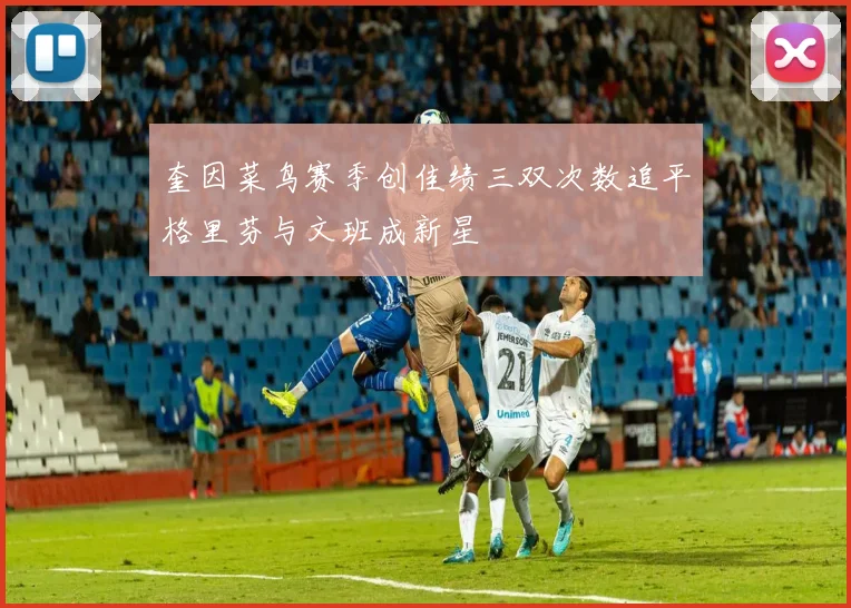 奎因菜鸟赛季创佳绩三双次数追平格里芬与文班成新星