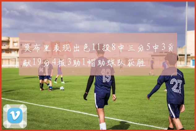 莫布里表现出色11投8中三分5中3贡献19分4板3助1帽助球队获胜